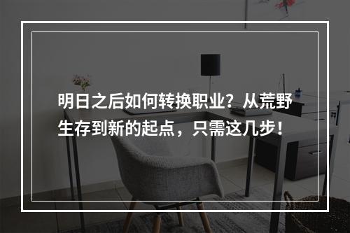 明日之后如何转换职业？从荒野生存到新的起点，只需这几步！