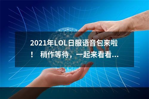 2021年LOL日服语音包来啦！  稍作等待，一起来看看语音包的神秘面纱