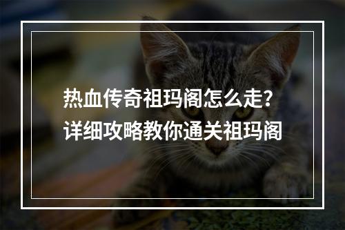 热血传奇祖玛阁怎么走？详细攻略教你通关祖玛阁