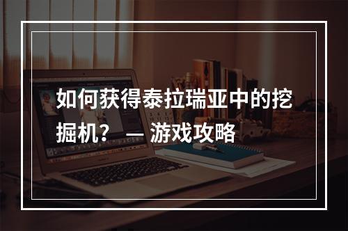 如何获得泰拉瑞亚中的挖掘机？ — 游戏攻略