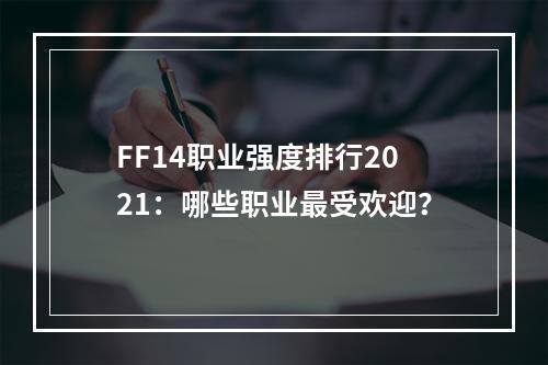 FF14职业强度排行2021：哪些职业最受欢迎？