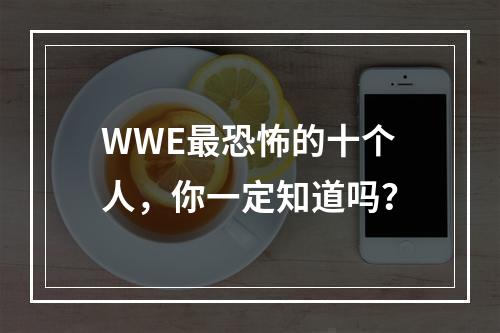 WWE最恐怖的十个人，你一定知道吗？