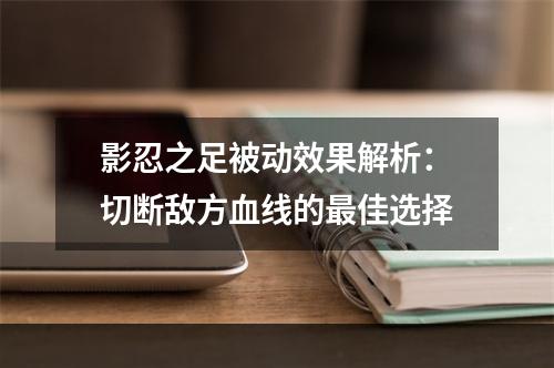 影忍之足被动效果解析：切断敌方血线的最佳选择