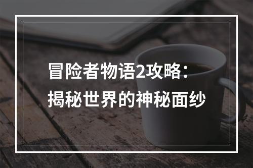 冒险者物语2攻略：揭秘世界的神秘面纱