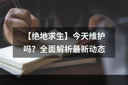 【绝地求生】今天维护吗？全面解析最新动态