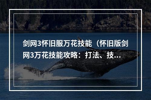 剑网3怀旧服万花技能（怀旧版剑网3万花技能攻略：打法、技巧及注意事项）