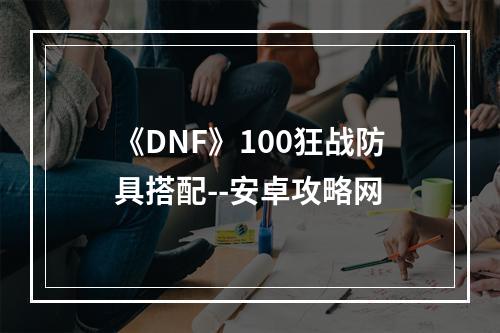 《DNF》100狂战防具搭配--安卓攻略网