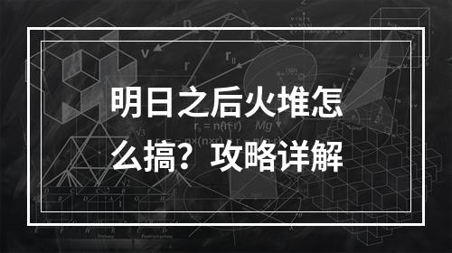 明日之后火堆怎么搞？攻略详解