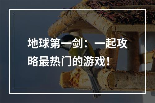 地球第一剑：一起攻略最热门的游戏！