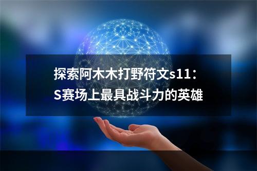 探索阿木木打野符文s11：S赛场上最具战斗力的英雄