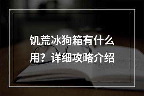 饥荒冰狗箱有什么用？详细攻略介绍