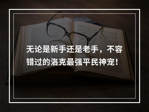 无论是新手还是老手，不容错过的洛克最强平民神宠！