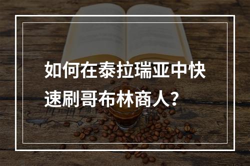 如何在泰拉瑞亚中快速刷哥布林商人？