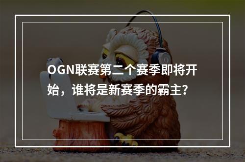 OGN联赛第二个赛季即将开始，谁将是新赛季的霸主？