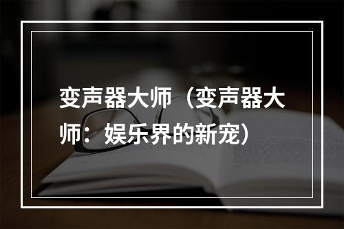 变声器大师（变声器大师：娱乐界的新宠）