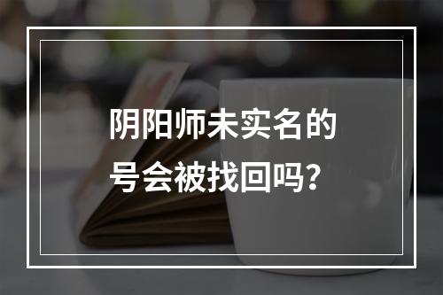 阴阳师未实名的号会被找回吗？