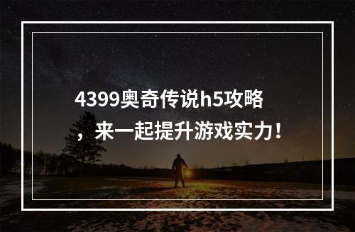 4399奥奇传说h5攻略，来一起提升游戏实力！