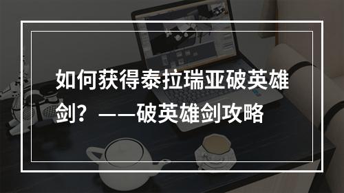 如何获得泰拉瑞亚破英雄剑？——破英雄剑攻略