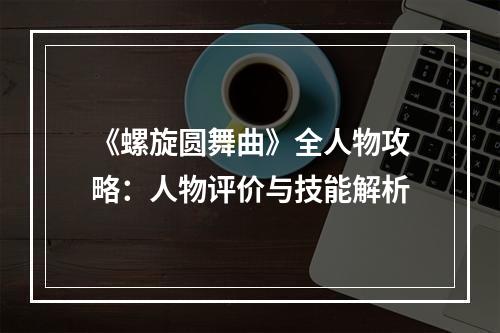 《螺旋圆舞曲》全人物攻略：人物评价与技能解析