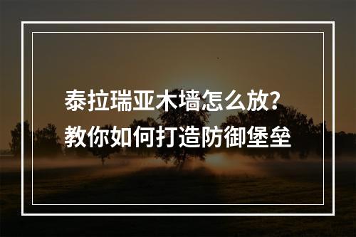 泰拉瑞亚木墙怎么放？教你如何打造防御堡垒