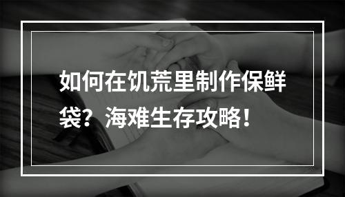 如何在饥荒里制作保鲜袋？海难生存攻略！