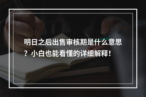 明日之后出售审核期是什么意思？小白也能看懂的详细解释！