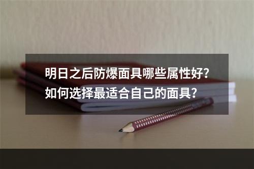 明日之后防爆面具哪些属性好？如何选择最适合自己的面具？