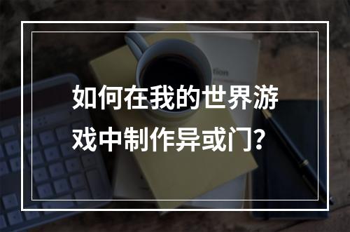 如何在我的世界游戏中制作异或门？