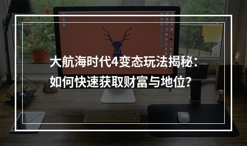 大航海时代4变态玩法揭秘：如何快速获取财富与地位？