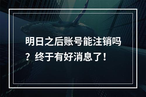 明日之后账号能注销吗？终于有好消息了！