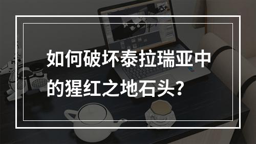 如何破坏泰拉瑞亚中的猩红之地石头？