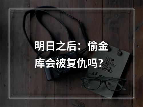 明日之后：偷金库会被复仇吗？