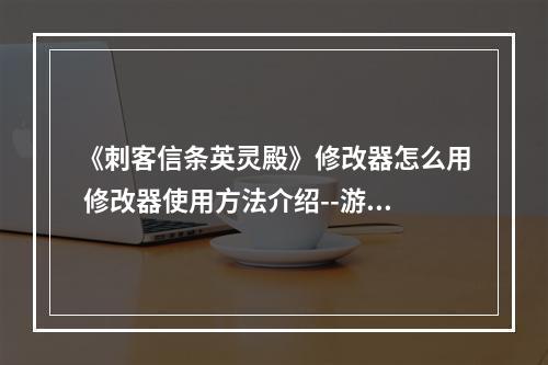 《刺客信条英灵殿》修改器怎么用 修改器使用方法介绍--游戏攻略网