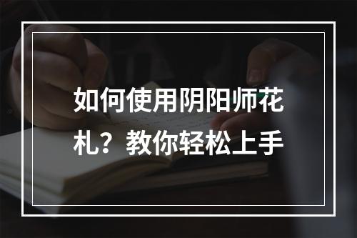 如何使用阴阳师花札？教你轻松上手