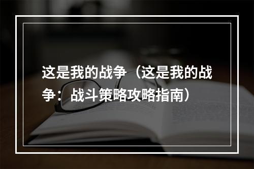 这是我的战争（这是我的战争：战斗策略攻略指南）