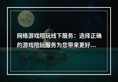 网络游戏陪玩线下服务：选择正确的游戏陪玩服务为您带来更好的游戏体验