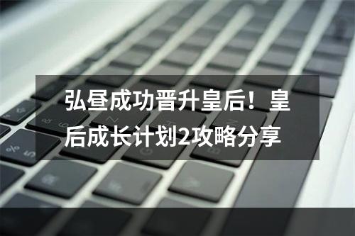 弘昼成功晋升皇后！皇后成长计划2攻略分享