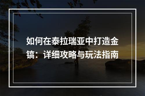 如何在泰拉瑞亚中打造金镐：详细攻略与玩法指南