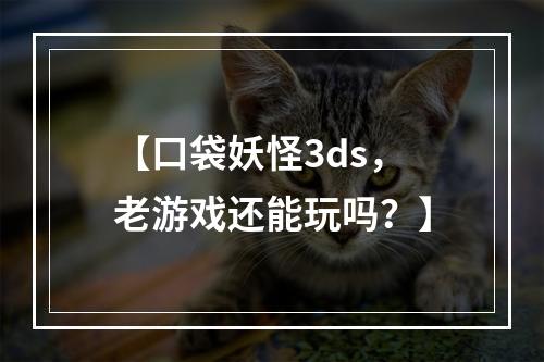 【口袋妖怪3ds，老游戏还能玩吗？】