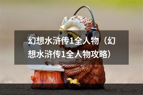 幻想水浒传1全人物（幻想水浒传1全人物攻略）