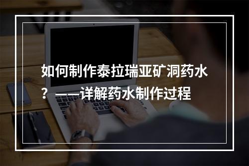 如何制作泰拉瑞亚矿洞药水？——详解药水制作过程