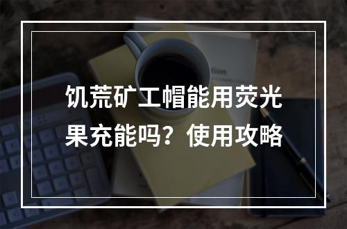 饥荒矿工帽能用荧光果充能吗？使用攻略