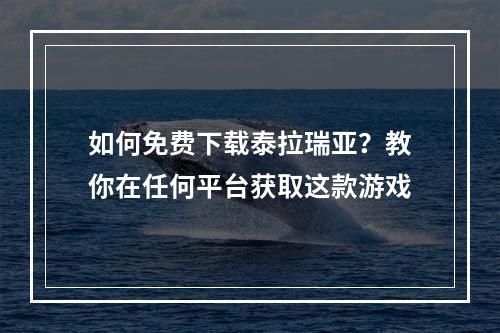 如何免费下载泰拉瑞亚？教你在任何平台获取这款游戏