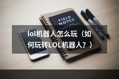 lol机器人怎么玩（如何玩转LOL机器人？）