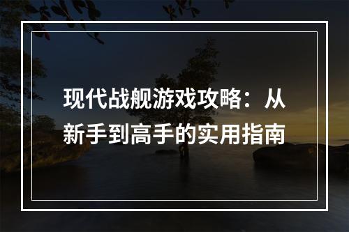 现代战舰游戏攻略：从新手到高手的实用指南