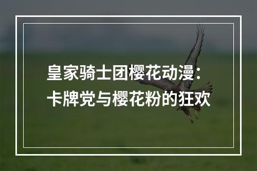 皇家骑士团樱花动漫：卡牌党与樱花粉的狂欢