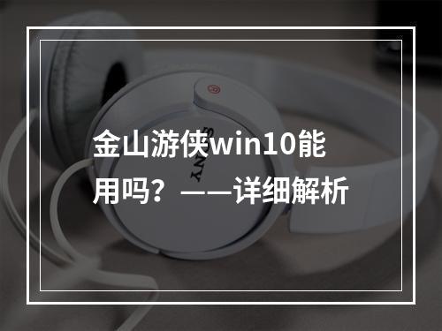 金山游侠win10能用吗？——详细解析