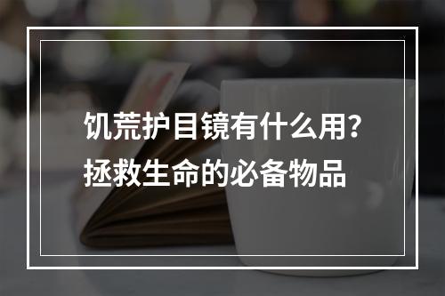 饥荒护目镜有什么用？拯救生命的必备物品