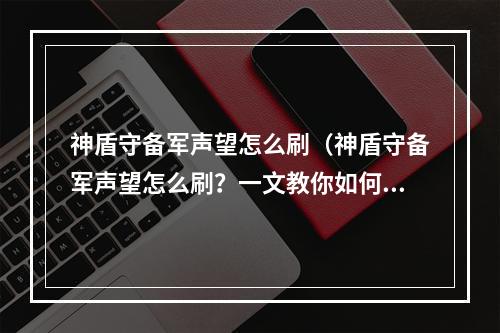 神盾守备军声望怎么刷（神盾守备军声望怎么刷？一文教你如何快速提升声望！）