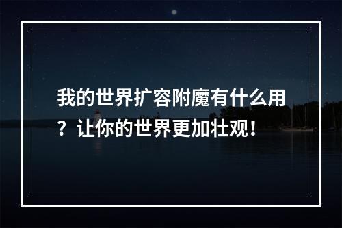 我的世界扩容附魔有什么用？让你的世界更加壮观！